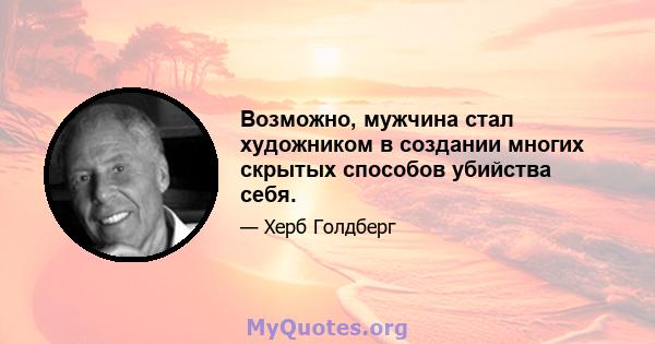 Возможно, мужчина стал художником в создании многих скрытых способов убийства себя.