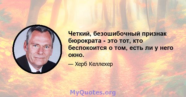 Четкий, безошибочный признак бюрократа - это тот, кто беспокоится о том, есть ли у него окно.