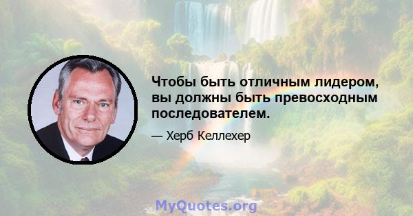 Чтобы быть отличным лидером, вы должны быть превосходным последователем.