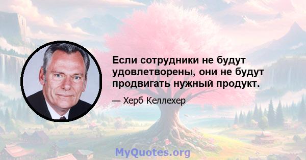 Если сотрудники не будут удовлетворены, они не будут продвигать нужный продукт.