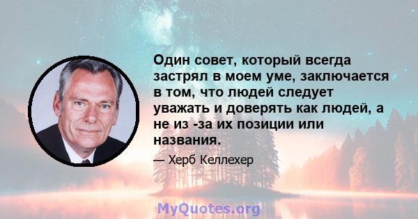 Один совет, который всегда застрял в моем уме, заключается в том, что людей следует уважать и доверять как людей, а не из -за их позиции или названия.