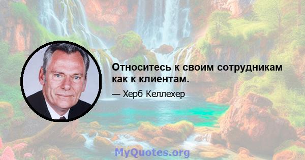 Относитесь к своим сотрудникам как к клиентам.