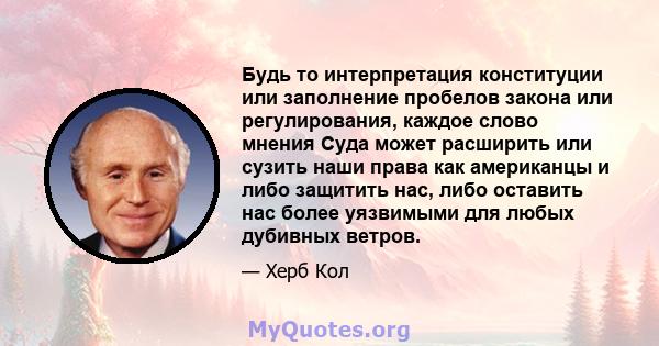 Будь то интерпретация конституции или заполнение пробелов закона или регулирования, каждое слово мнения Суда может расширить или сузить наши права как американцы и либо защитить нас, либо оставить нас более уязвимыми