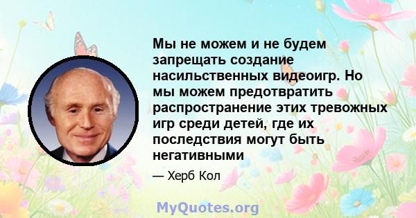 Мы не можем и не будем запрещать создание насильственных видеоигр. Но мы можем предотвратить распространение этих тревожных игр среди детей, где их последствия могут быть негативными