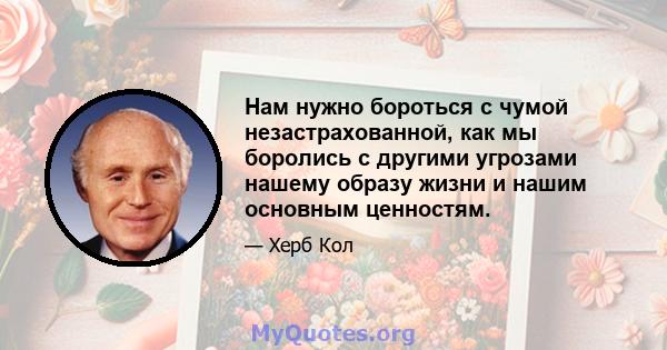 Нам нужно бороться с чумой незастрахованной, как мы боролись с другими угрозами нашему образу жизни и нашим основным ценностям.