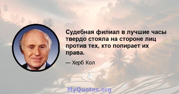 Судебная филиал в лучшие часы твердо стояла на стороне лиц против тех, кто попирает их права.