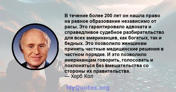 В течение более 200 лет он нашла право на равное образование независимо от расы. Это гарантировало адвоката и справедливое судебное разбирательство для всех американцев, как богатых, так и бедных. Это позволило женщинам 