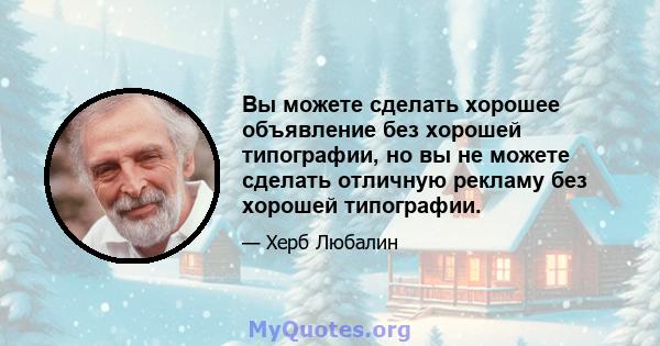 Вы можете сделать хорошее объявление без хорошей типографии, но вы не можете сделать отличную рекламу без хорошей типографии.