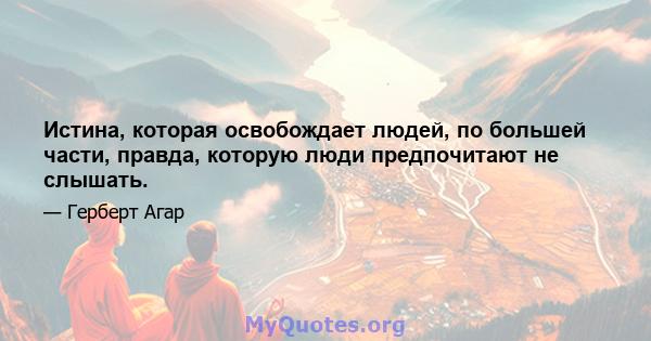 Истина, которая освобождает людей, по большей части, правда, которую люди предпочитают не слышать.