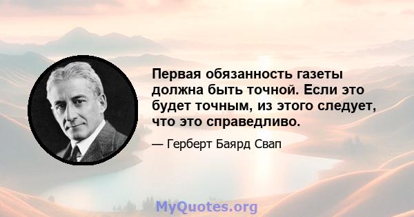 Первая обязанность газеты должна быть точной. Если это будет точным, из этого следует, что это справедливо.