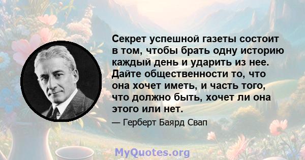 Секрет успешной газеты состоит в том, чтобы брать одну историю каждый день и ударить из нее. Дайте общественности то, что она хочет иметь, и часть того, что должно быть, хочет ли она этого или нет.