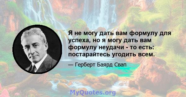 Я не могу дать вам формулу для успеха, но я могу дать вам формулу неудачи - то есть: постарайтесь угодить всем.