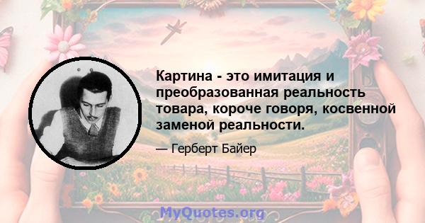 Картина - это имитация и преобразованная реальность товара, короче говоря, косвенной заменой реальности.