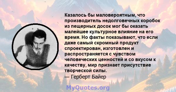 Казалось бы маловероятным, что производитель недолговечных коробок из пещерных досок мог бы оказать малейшее культурное влияние на его время. Но факты показывают, что если даже самый скромный продукт спроектирован,