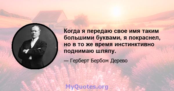 Когда я передаю свое имя таким большими буквами, я покраснел, но в то же время инстинктивно поднимаю шляпу.