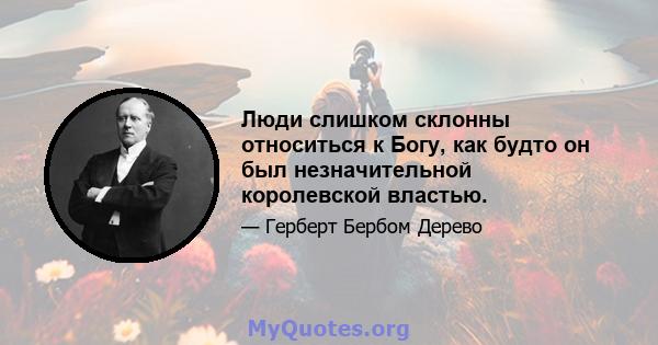 Люди слишком склонны относиться к Богу, как будто он был незначительной королевской властью.