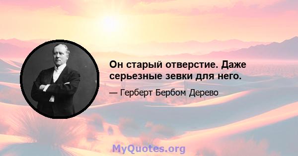 Он старый отверстие. Даже серьезные зевки для него.