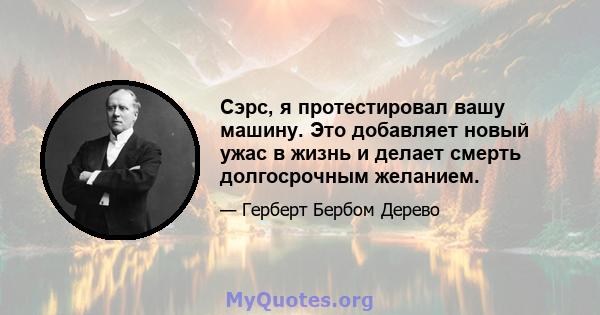 Сэрс, я протестировал вашу машину. Это добавляет новый ужас в жизнь и делает смерть долгосрочным желанием.