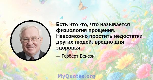 Есть что -то, что называется физиология прощения. Невозможно простить недостатки других людей, вредно для здоровья.