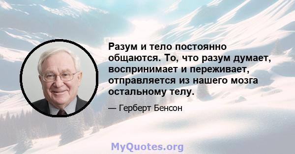 Разум и тело постоянно общаются. То, что разум думает, воспринимает и переживает, отправляется из нашего мозга остальному телу.