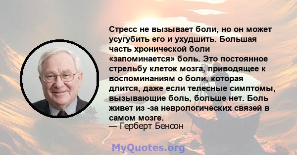 Стресс не вызывает боли, но он может усугубить его и ухудшить. Большая часть хронической боли «запоминается» боль. Это постоянное стрельбу клеток мозга, приводящее к воспоминаниям о боли, которая длится, даже если