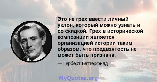 Это не грех ввести личный уклон, который можно узнать и со скидкой. Грех в исторической композиции является организацией истории таким образом, что предвзятость не может быть признана.