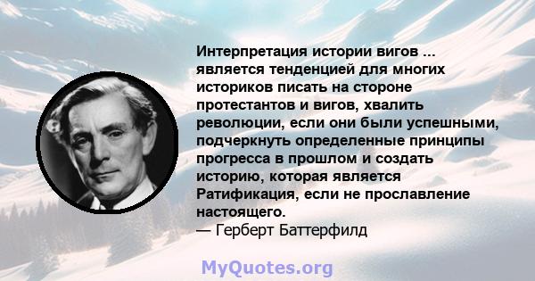 Интерпретация истории вигов ... является тенденцией для многих историков писать на стороне протестантов и вигов, хвалить революции, если они были успешными, подчеркнуть определенные принципы прогресса в прошлом и