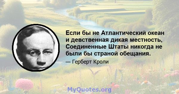 Если бы не Атлантический океан и девственная дикая местность, Соединенные Штаты никогда не были бы страной обещания.