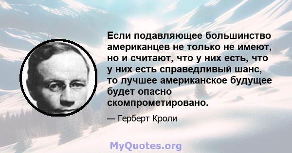 Если подавляющее большинство американцев не только не имеют, но и считают, что у них есть, что у них есть справедливый шанс, то лучшее американское будущее будет опасно скомпрометировано.