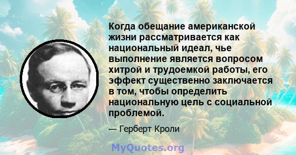 Когда обещание американской жизни рассматривается как национальный идеал, чье выполнение является вопросом хитрой и трудоемкой работы, его эффект существенно заключается в том, чтобы определить национальную цель с