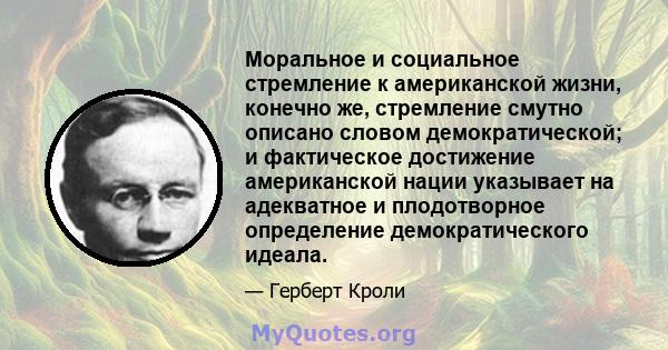 Моральное и социальное стремление к американской жизни, конечно же, стремление смутно описано словом демократической; и фактическое достижение американской нации указывает на адекватное и плодотворное определение