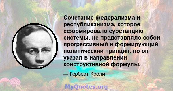 Сочетание федерализма и республиканизма, которое сформировало субстанцию ​​системы, не представляло собой прогрессивный и формирующий политический принцип, но он указал в направлении конструктивной формулы.