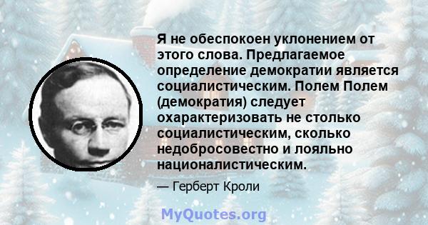 Я не обеспокоен уклонением от этого слова. Предлагаемое определение демократии является социалистическим. Полем Полем (демократия) следует охарактеризовать не столько социалистическим, сколько недобросовестно и лояльно