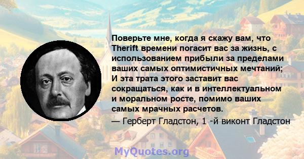 Поверьте мне, когда я скажу вам, что Therift времени погасит вас за жизнь, с использованием прибыли за пределами ваших самых оптимистичных мечтаний; И эта трата этого заставит вас сокращаться, как и в интеллектуальном и 