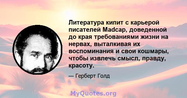 Литература кипит с карьерой писателей Madcap, доведенной до края требованиями жизни на нервах, выталкивая их воспоминания и свои кошмары, чтобы извлечь смысл, правду, красоту.