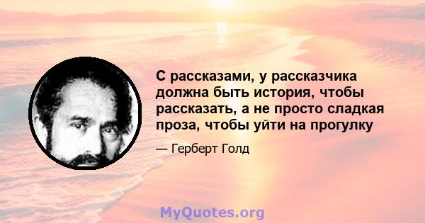 С рассказами, у рассказчика должна быть история, чтобы рассказать, а не просто сладкая проза, чтобы уйти на прогулку