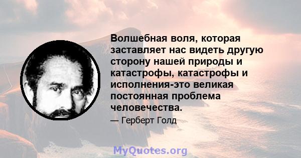 Волшебная воля, которая заставляет нас видеть другую сторону нашей природы и катастрофы, катастрофы и исполнения-это великая постоянная проблема человечества.