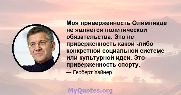 Моя приверженность Олимпиаде не является политической обязательства. Это не приверженность какой -либо конкретной социальной системе или культурной идеи. Это приверженность спорту.