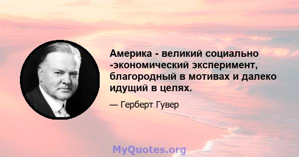 Америка - великий социально -экономический эксперимент, благородный в мотивах и далеко идущий в целях.