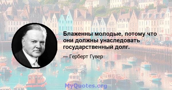 Блаженны молодые, потому что они должны унаследовать государственный долг.