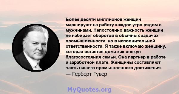 Более десяти миллионов женщин маршируют на работу каждое утро рядом с мужчинами. Непостоянно важность женщин не набирает оборотов в обычных задачах промышленности, но в исполнительной ответственности. Я также включаю