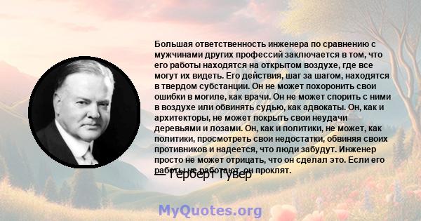 Большая ответственность инженера по сравнению с мужчинами других профессий заключается в том, что его работы находятся на открытом воздухе, где все могут их видеть. Его действия, шаг за шагом, находятся в твердом