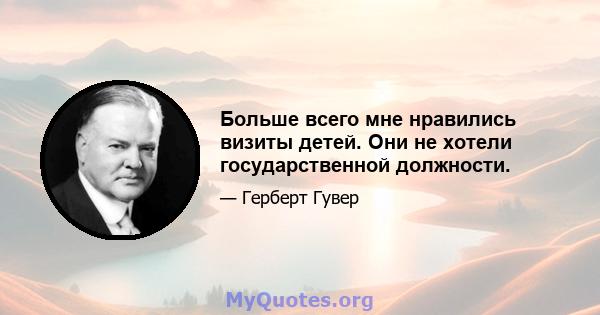 Больше всего мне нравились визиты детей. Они не хотели государственной должности.