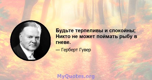 Будьте терпеливы и спокойны; Никто не может поймать рыбу в гневе.