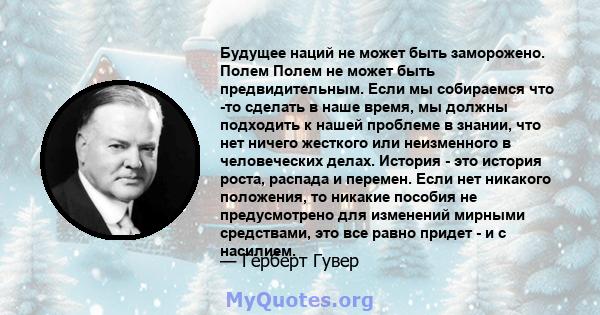 Будущее наций не может быть заморожено. Полем Полем не может быть предвидительным. Если мы собираемся что -то сделать в наше время, мы должны подходить к нашей проблеме в знании, что нет ничего жесткого или неизменного