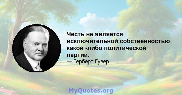 Честь не является исключительной собственностью какой -либо политической партии.