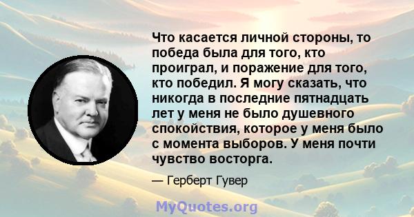 Что касается личной стороны, то победа была для того, кто проиграл, и поражение для того, кто победил. Я могу сказать, что никогда в последние пятнадцать лет у меня не было душевного спокойствия, которое у меня было с