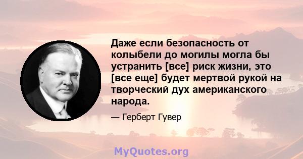 Даже если безопасность от колыбели до могилы могла бы устранить [все] риск жизни, это [все еще] будет мертвой рукой на творческий дух американского народа.