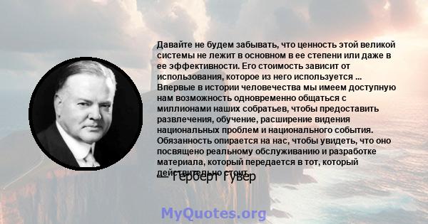 Давайте не будем забывать, что ценность этой великой системы не лежит в основном в ее степени или даже в ее эффективности. Его стоимость зависит от использования, которое из него используется ... Впервые в истории