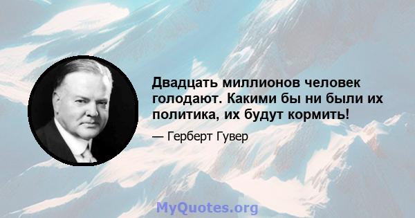 Двадцать миллионов человек голодают. Какими бы ни были их политика, их будут кормить!